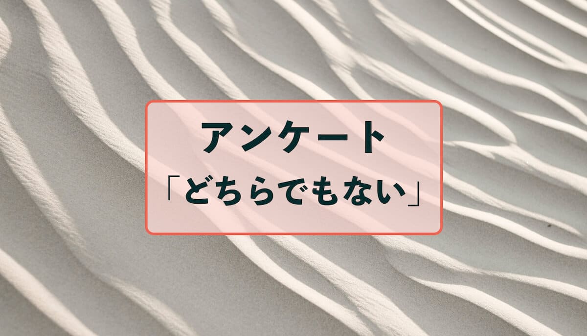 アンケート質問の どちらでもない の考え方 アンケートハック